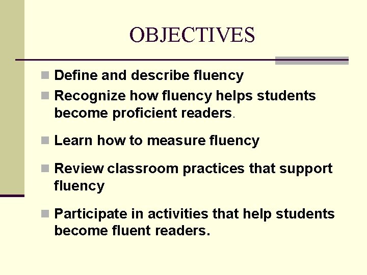 OBJECTIVES n Define and describe fluency n Recognize how fluency helps students become proficient