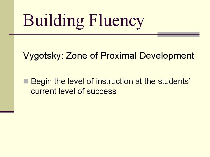 Building Fluency Vygotsky: Zone of Proximal Development n Begin the level of instruction at