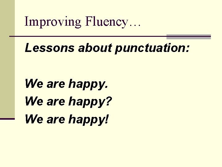 Improving Fluency… Lessons about punctuation: We are happy? We are happy! 