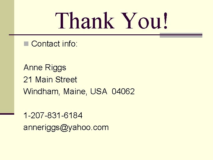 Thank You! n Contact info: Anne Riggs 21 Main Street Windham, Maine, USA 04062