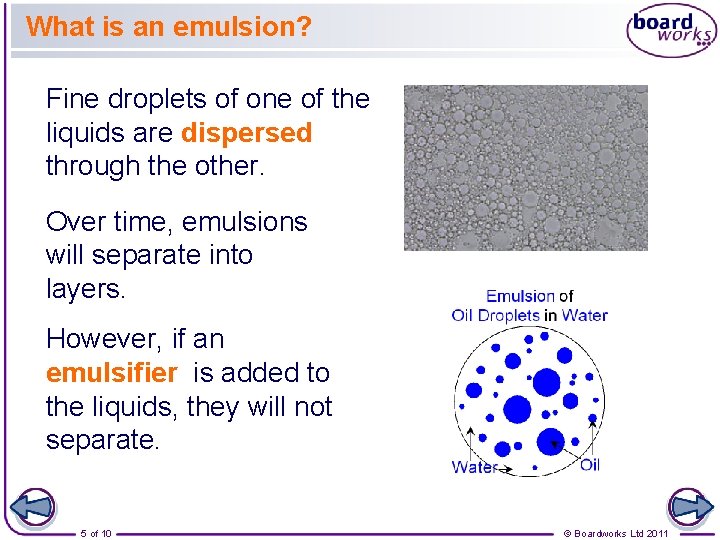 What is an emulsion? Fine droplets of one of the liquids are dispersed through