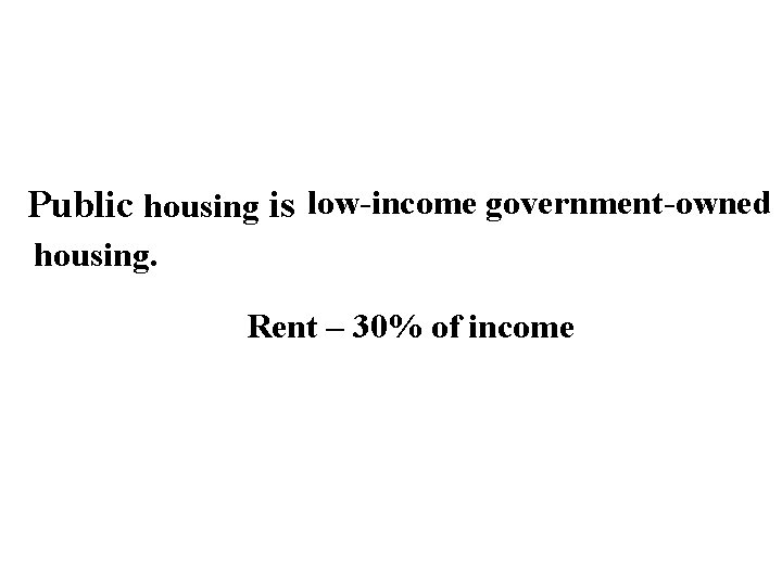 Public housing is low-income government-owned housing. Rent – 30% of income 