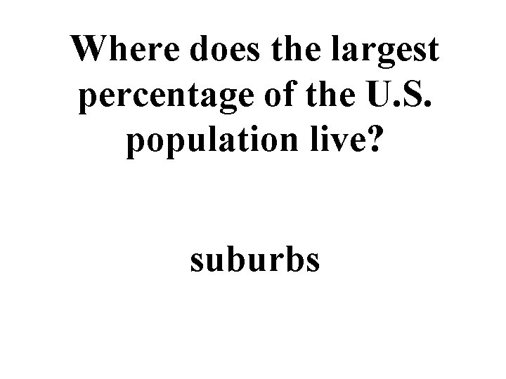 Where does the largest percentage of the U. S. population live? suburbs 