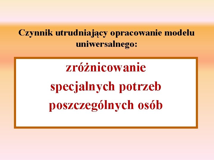 Czynnik utrudniający opracowanie modelu uniwersalnego: zróżnicowanie specjalnych potrzeb poszczególnych osób 