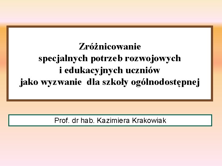 Zróżnicowanie specjalnych potrzeb rozwojowych i edukacyjnych uczniów jako wyzwanie dla szkoły ogólnodostępnej Prof. dr