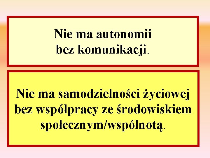 Nie ma autonomii bez komunikacji. Nie ma samodzielności życiowej bez współpracy ze środowiskiem społecznym/wspólnotą.