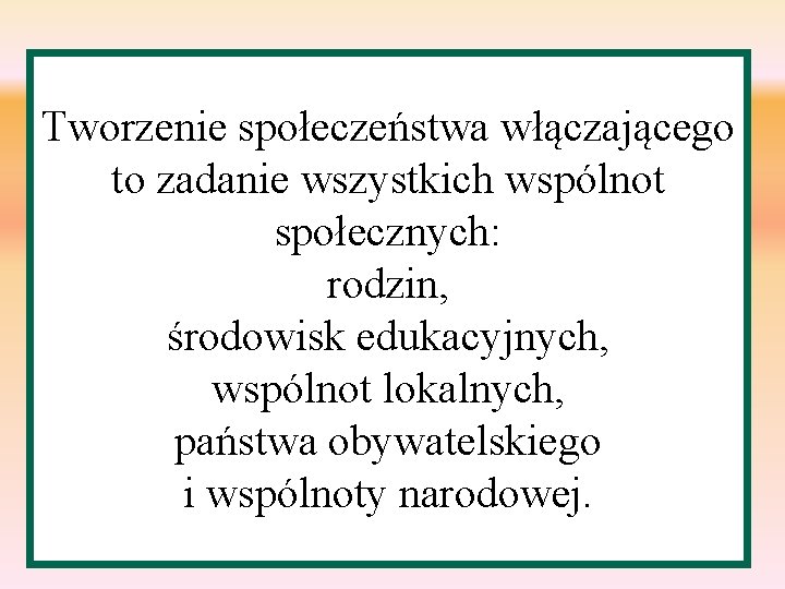 Tworzenie społeczeństwa włączającego to zadanie wszystkich wspólnot społecznych: rodzin, środowisk edukacyjnych, wspólnot lokalnych, państwa