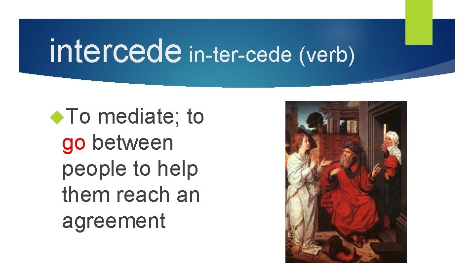 intercede in-ter-cede (verb) To mediate; to go between people to help them reach an