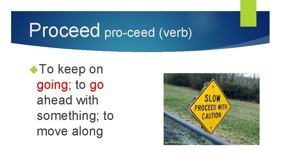 Proceed pro-ceed (verb) To keep on going; to go ahead with something; to move