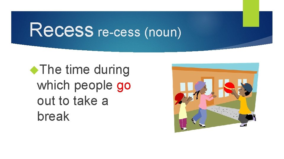 Recess re-cess (noun) The time during which people go out to take a break