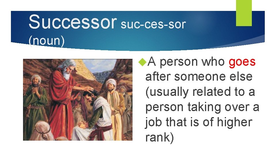 Successor suc-ces-sor (noun) A person who goes after someone else (usually related to a