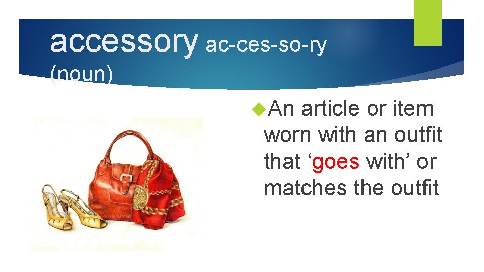accessory ac-ces-so-ry (noun) An article or item worn with an outfit that ‘goes with’