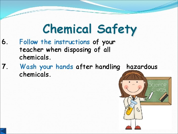 6. 7. Chemical Safety Follow the instructions of your teacher when disposing of all