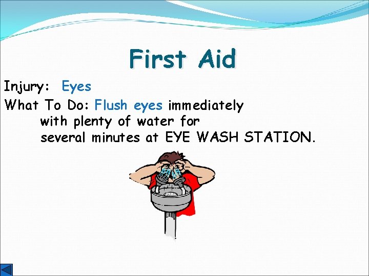 First Aid Injury: Eyes What To Do: Flush eyes immediately with plenty of water