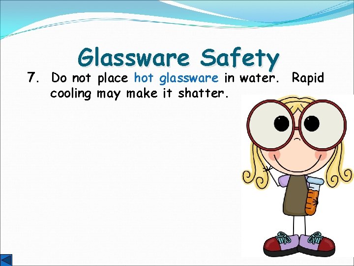 Glassware Safety 7. Do not place hot glassware in water. Rapid cooling may make