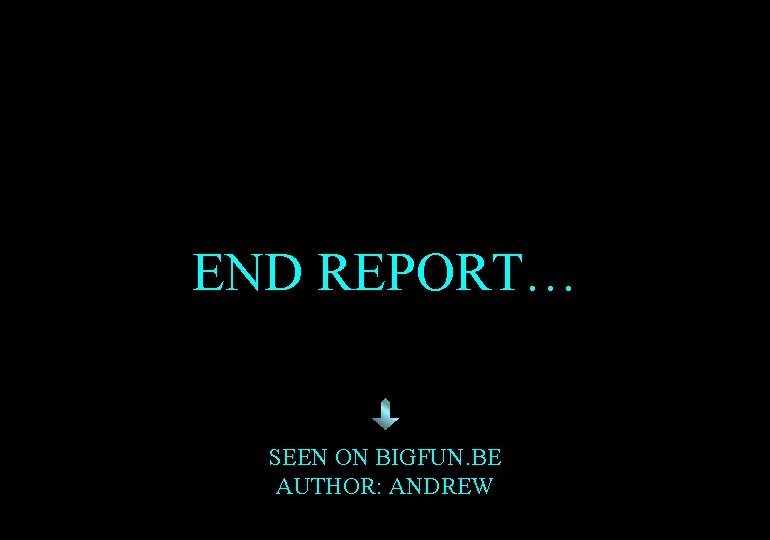 END REPORT… SEEN ON BIGFUN. BE AUTHOR: ANDREW 