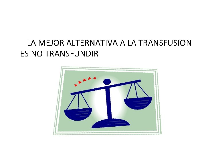 LA MEJOR ALTERNATIVA A LA TRANSFUSION ES NO TRANSFUNDIR 