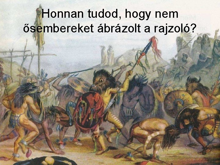 Honnan tudod, hogy nem ősembereket ábrázolt a rajzoló? 