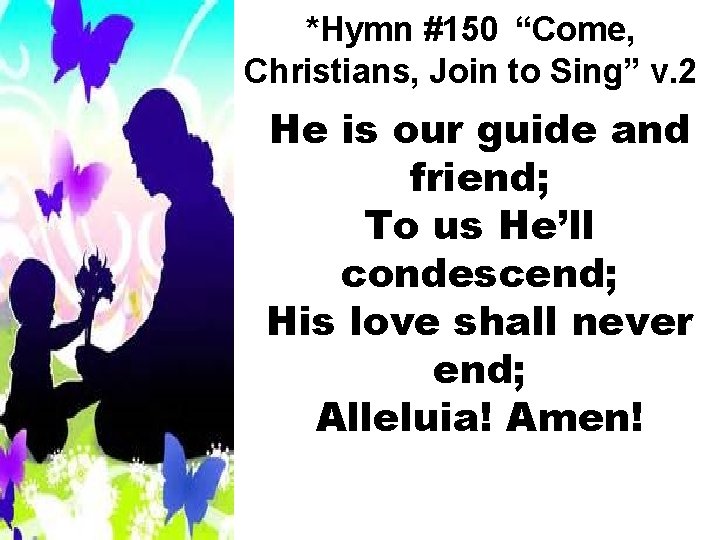 *Hymn #150 “Come, Christians, Join to Sing” v. 2 He is our guide and