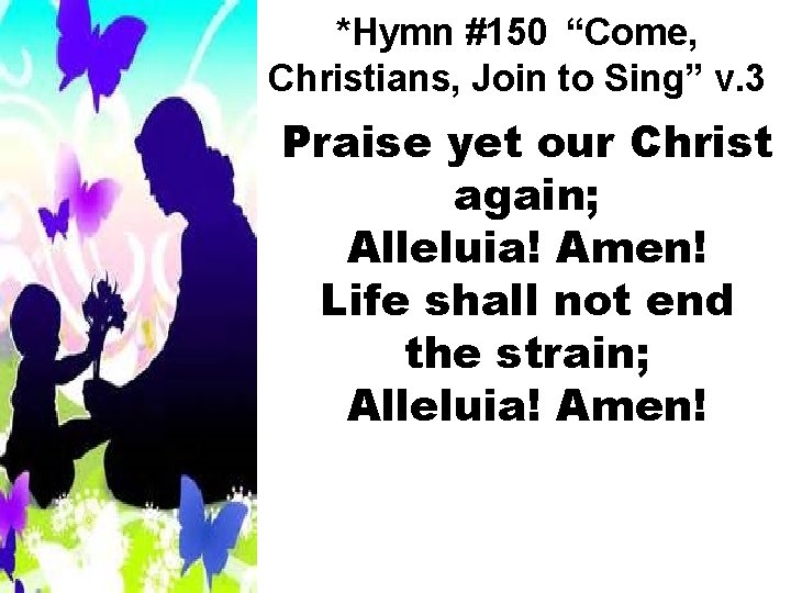 *Hymn #150 “Come, Christians, Join to Sing” v. 3 Praise yet our Christ again;