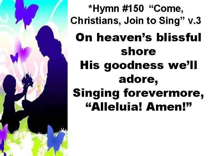 *Hymn #150 “Come, Christians, Join to Sing” v. 3 On heaven’s blissful shore His