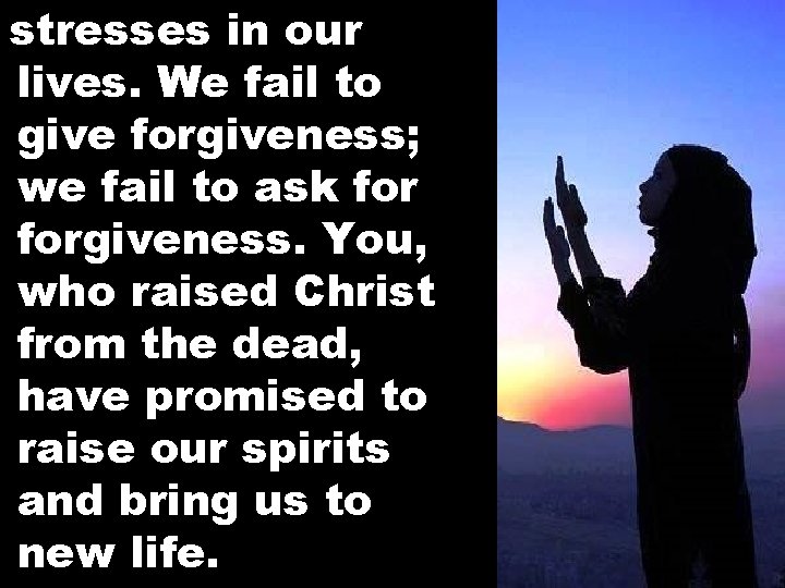 stresses in our lives. We fail to give forgiveness; we fail to ask forgiveness.