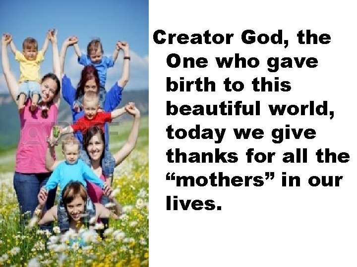 Creator God, the One who gave birth to this beautiful world, today we give