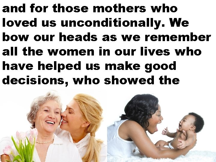 and for those mothers who loved us unconditionally. We bow our heads as we