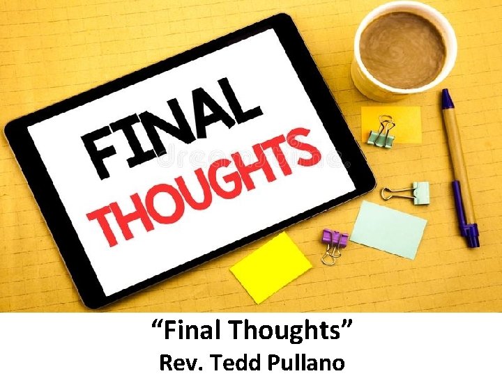 “Final Thoughts” Rev. Tedd Pullano 