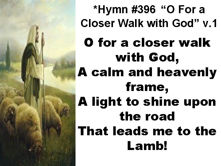 *Hymn #396 “O For a Closer Walk with God” v. 1 O for a