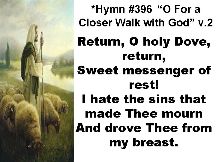 *Hymn #396 “O For a Closer Walk with God” v. 2 Return, O holy