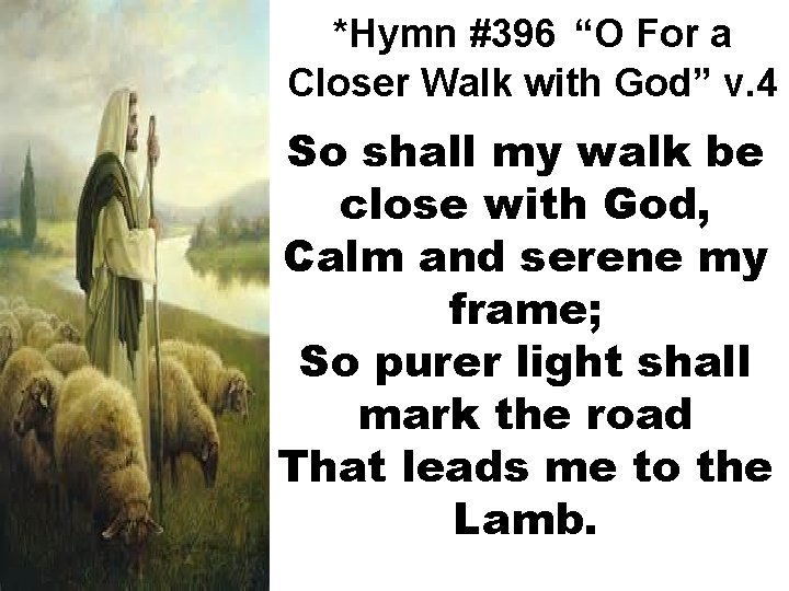 *Hymn #396 “O For a Closer Walk with God” v. 4 So shall my
