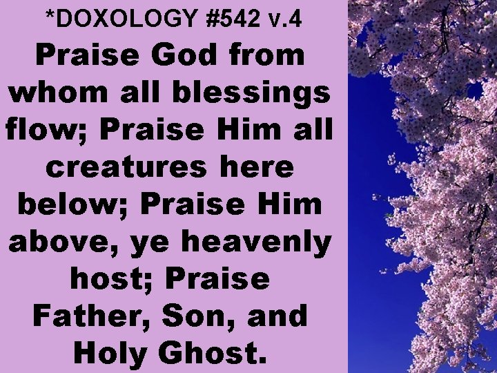 *DOXOLOGY #542 v. 4 Praise God from whom all blessings flow; Praise Him all