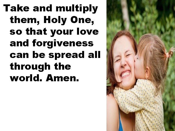 Take and multiply them, Holy One, so that your love and forgiveness can be