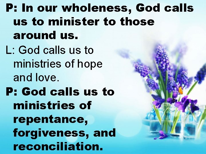 P: In our wholeness, God calls us to minister to those around us. L: