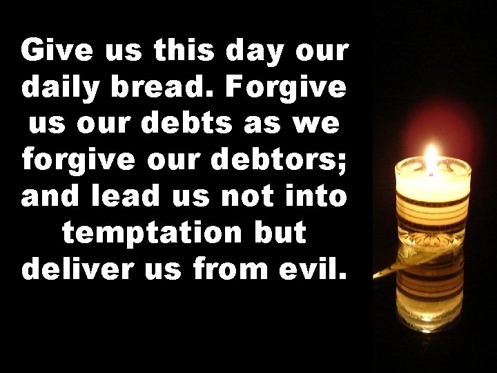 Give us this day our daily bread. Forgive us our debts as we forgive