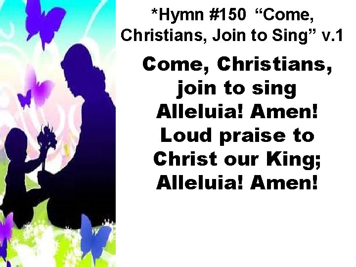 *Hymn #150 “Come, Christians, Join to Sing” v. 1 Come, Christians, join to sing