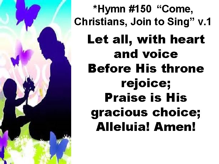 *Hymn #150 “Come, Christians, Join to Sing” v. 1 Let all, with heart and