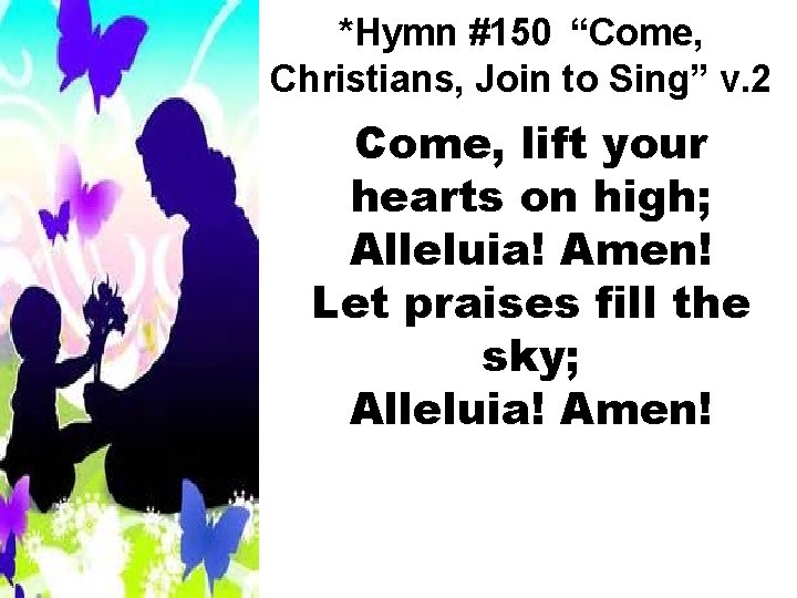 *Hymn #150 “Come, Christians, Join to Sing” v. 2 Come, lift your hearts on