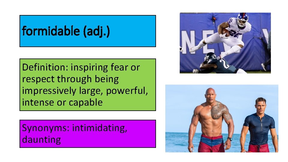 formidable (adj. ) Definition: inspiring fear or respect through being impressively large, powerful, intense