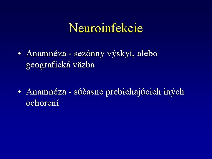 Neuroinfekcie • Anamnéza - sezónny výskyt, alebo geografická väzba • Anamnéza - súčasne prebiehajúcich