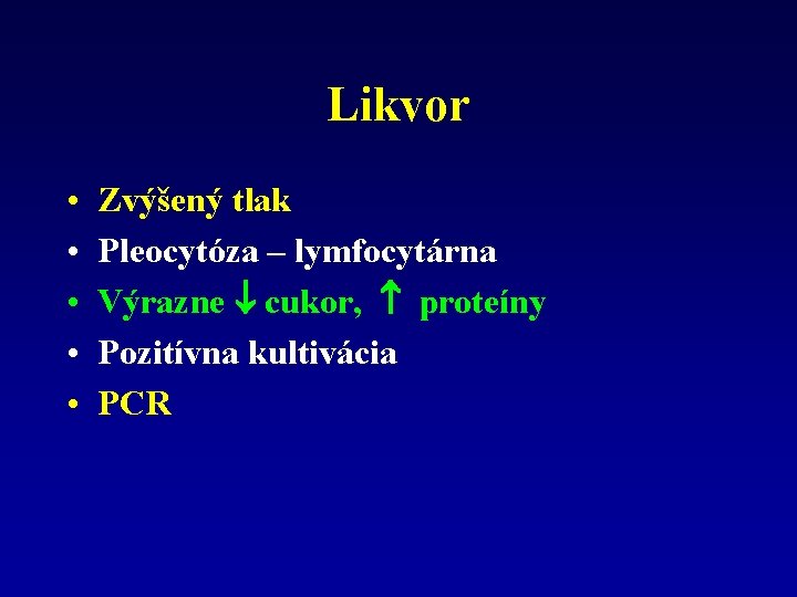 Likvor • • • Zvýšený tlak Pleocytóza – lymfocytárna Výrazne cukor, proteíny Pozitívna kultivácia