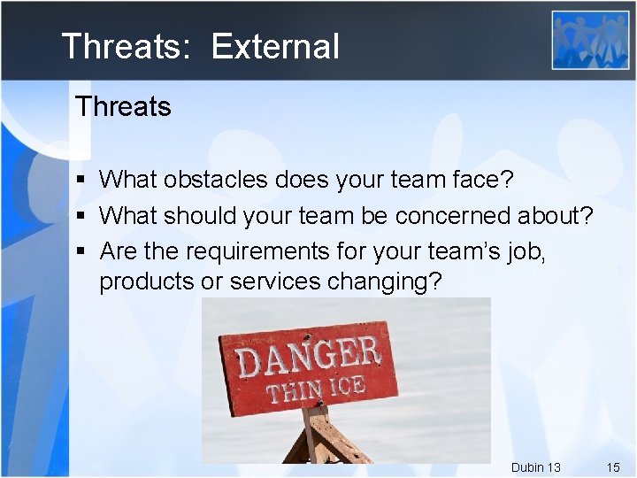 Threats: External Threats § What obstacles does your team face? § What should your