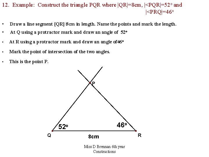 12. Example: Construct the triangle PQR where |QR|=8 cm, |<PQR|=52 o and |<PRQ|=46 o