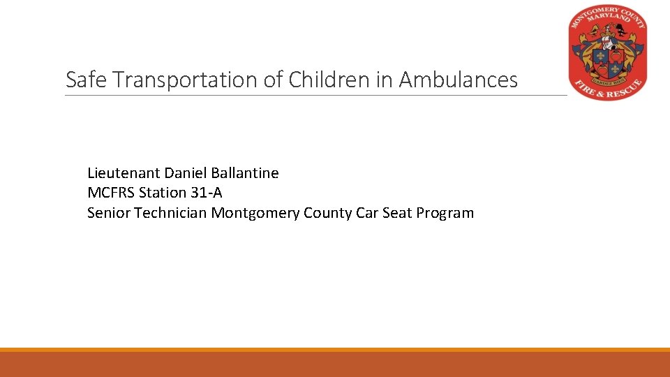 Safe Transportation of Children in Ambulances Lieutenant Daniel Ballantine MCFRS Station 31 -A Senior