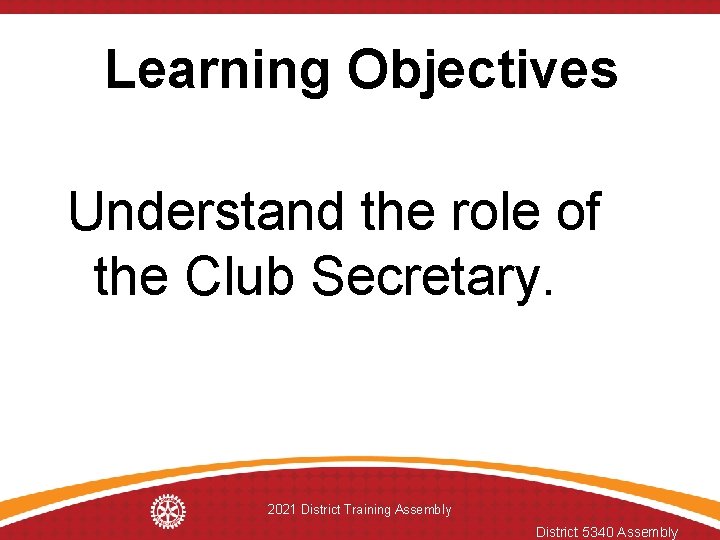 Learning Objectives Understand the role of the Club Secretary. 2021 District Training Assembly District