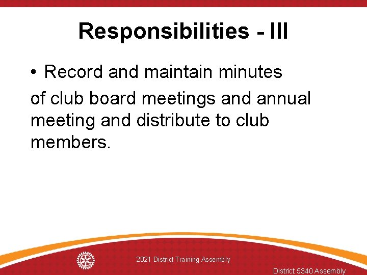 Responsibilities - III • Record and maintain minutes of club board meetings and annual