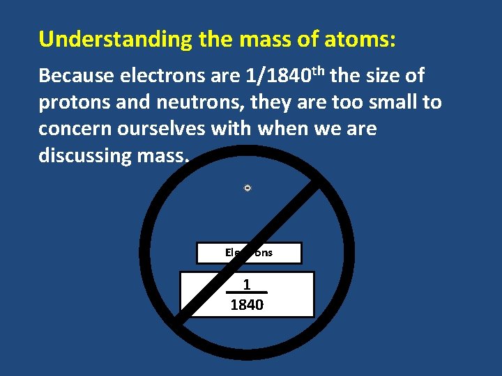 Understanding the mass of atoms: Because electrons are 1/1840 th the size of protons