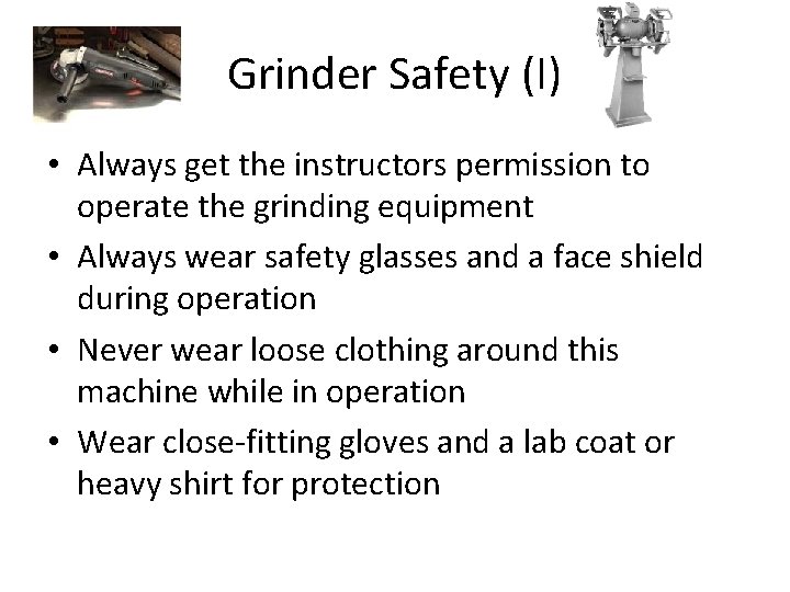 Grinder Safety (I) • Always get the instructors permission to operate the grinding equipment