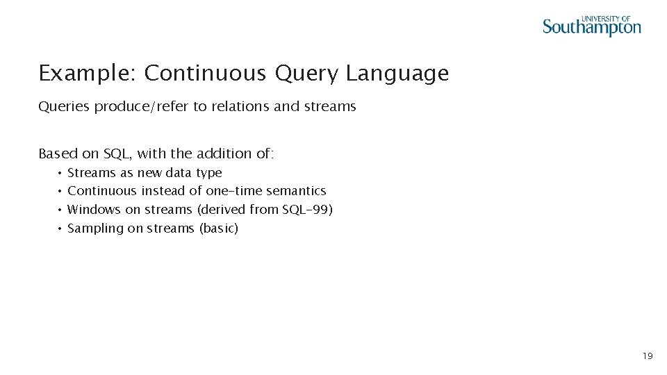 Example: Continuous Query Language Queries produce/refer to relations and streams Based on SQL, with